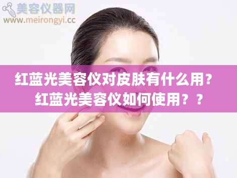 红蓝光美容仪对皮肤有什么用？ 红蓝光美容仪如何使用？？