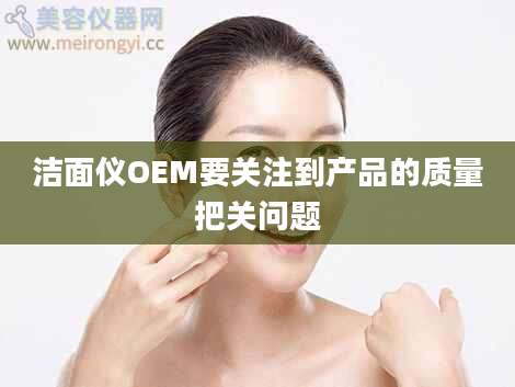 洁面仪OEM要关注到产品的质量把关问题