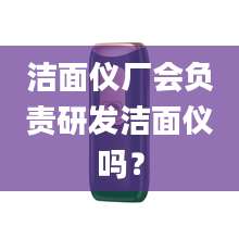 洁面仪厂会负责研发洁面仪吗？