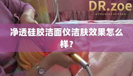 净透硅胶洁面仪洁肤效果怎么样？