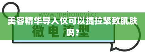 美容精华导入仪可以提拉紧致肌肤吗？