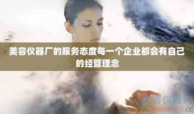 美容仪器厂的服务态度每一个企业都会有自己的经营理念