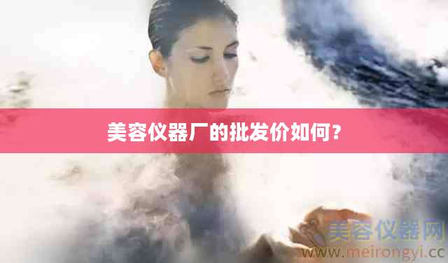 美容仪器厂的批发价如何？