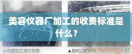 美容仪器厂加工的收费标准是什么？