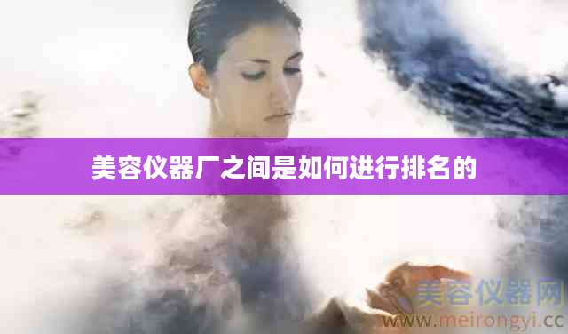 美容仪器厂之间是如何进行排名的