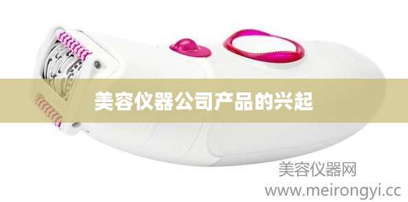 美容仪器公司产品的兴起