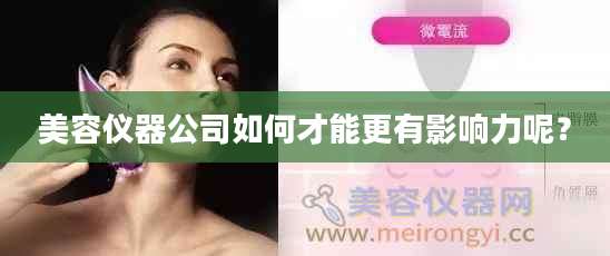 美容仪器公司如何才能更有影响力呢？