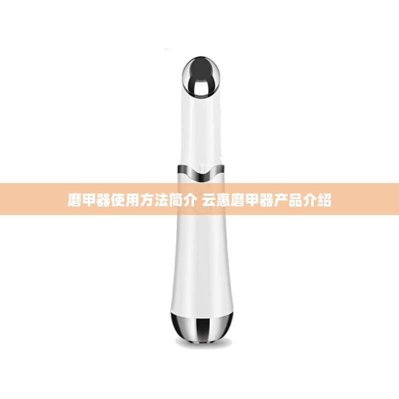 磨甲器使用方法简介 云惠磨甲器产品介绍