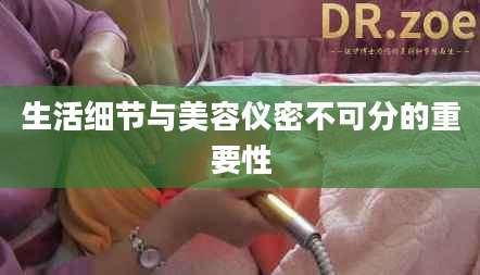 生活细节与美容仪密不可分的重要性