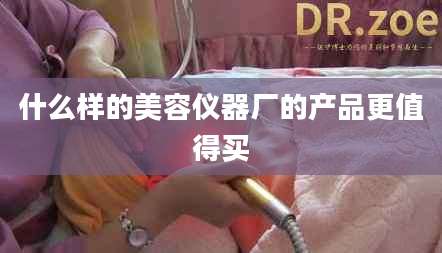 什么样的美容仪器厂的产品更值得买