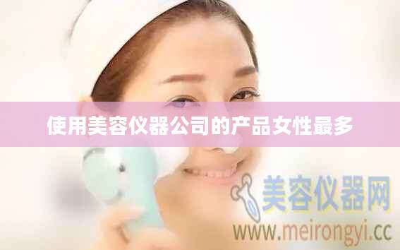 使用美容仪器公司的产品女性最多