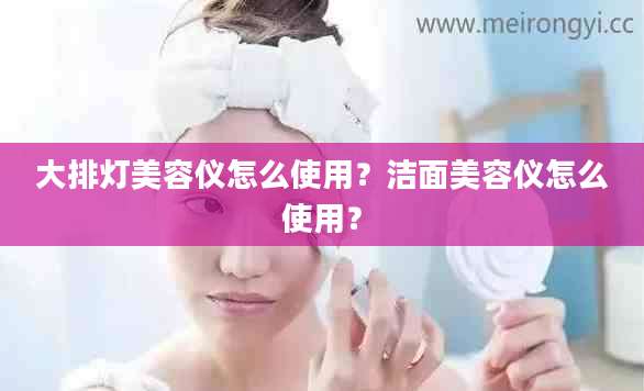 大排灯美容仪怎么使用？洁面美容仪怎么使用？