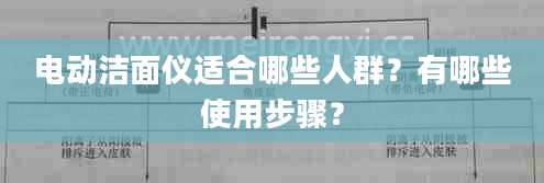 电动洁面仪适合哪些人群？有哪些使用步骤？