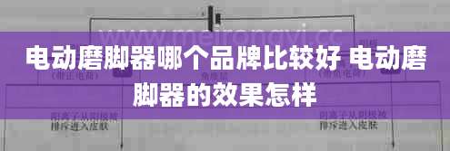 电动磨脚器哪个品牌比较好 电动磨脚器的效果怎样