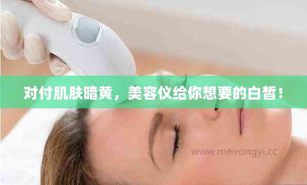 对付肌肤暗黄，美容仪给你想要的白皙！