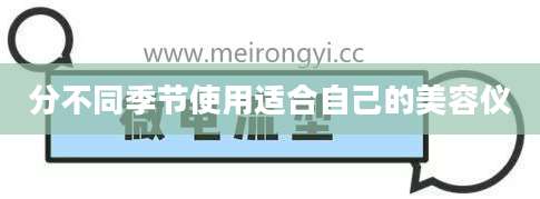分不同季节使用适合自己的美容仪