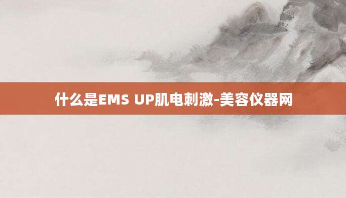 什么是EMS UP肌电刺激-美容仪器网