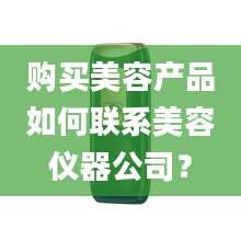购买美容产品如何联系美容仪器公司？