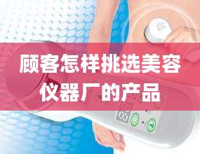 顾客怎样挑选美容仪器厂的产品