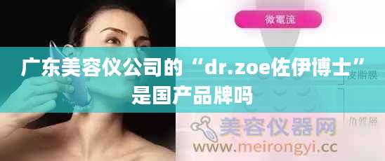广东美容仪公司的“dr.zoe佐伊博士”是国产品牌吗