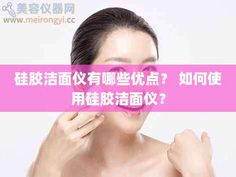 硅胶洁面仪有哪些优点？ 如何使用硅胶洁面仪？