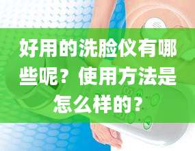 好用的洗脸仪有哪些呢？使用方法是怎么样的？