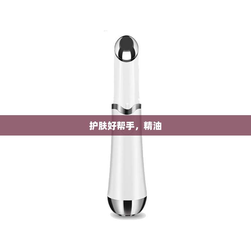 护肤好帮手，精油