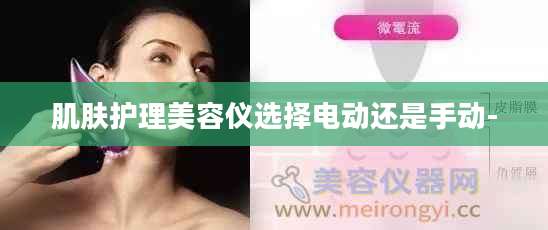 肌肤护理美容仪选择电动还是手动-