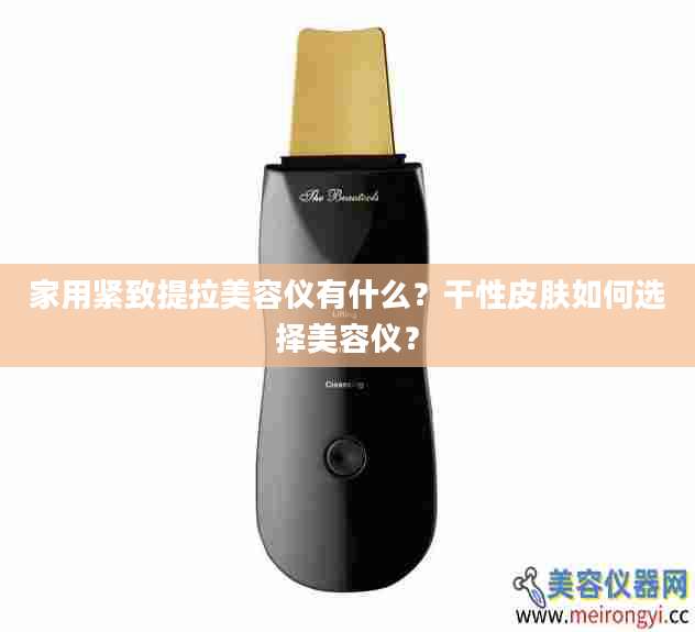 家用紧致提拉美容仪有什么？干性皮肤如何选择美容仪？