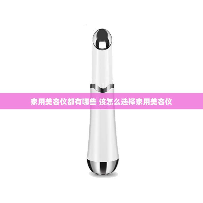 家用美容仪都有哪些 该怎么选择家用美容仪