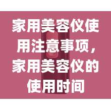 家用美容仪使用注意事项，家用美容仪的使用时间