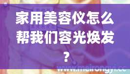 家用美容仪怎么帮我们容光焕发？