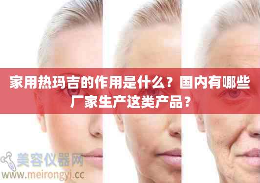 家用热玛吉的作用是什么？国内有哪些厂家生产这类产品？