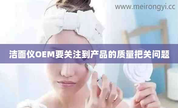 洁面仪OEM要关注到产品的质量把关问题