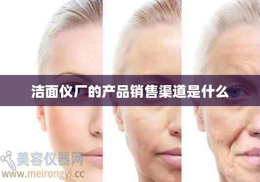 洁面仪厂的产品销售渠道是什么