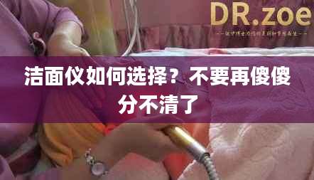 洁面仪如何选择？不要再傻傻分不清了