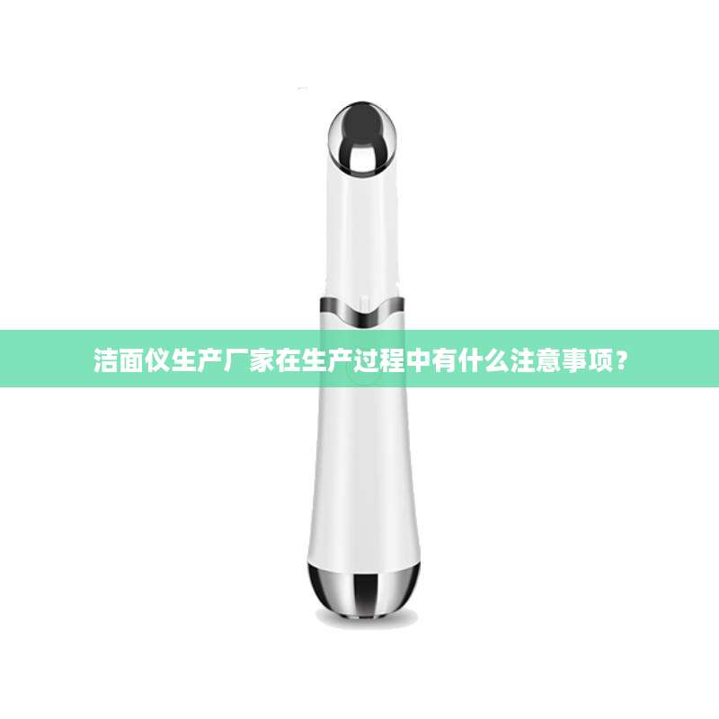 洁面仪生产厂家在生产过程中有什么注意事项？