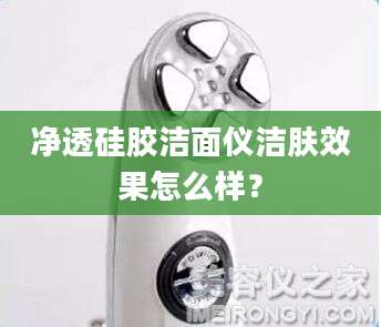 净透硅胶洁面仪洁肤效果怎么样？