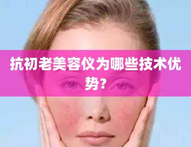 抗初老美容仪为哪些技术优势？