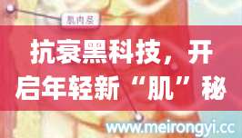 抗衰黑科技，开启年轻新“肌”秘