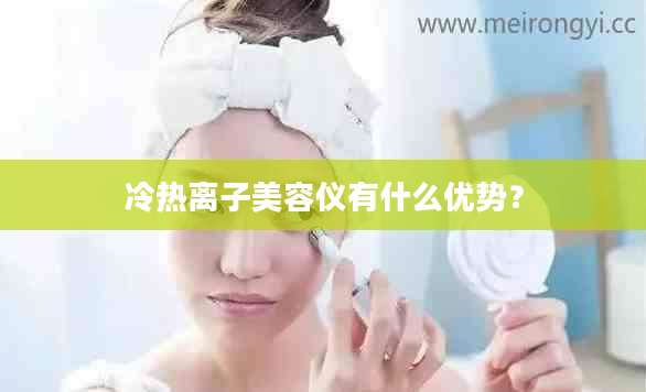 冷热离子美容仪有什么优势？