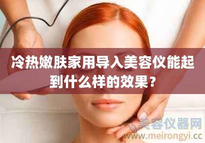 冷热嫩肤家用导入美容仪能起到什么样的效果？