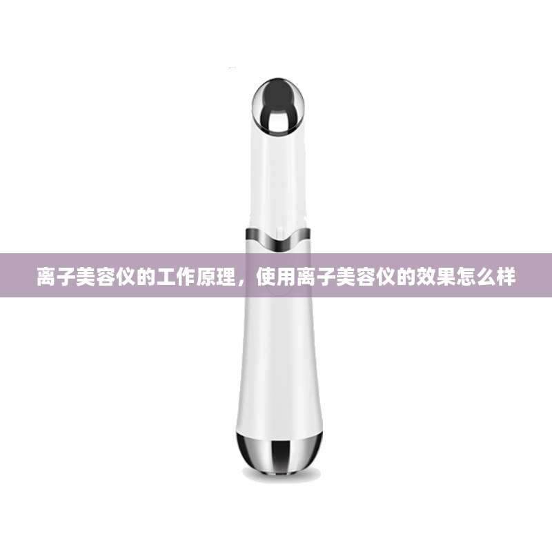 离子美容仪的工作原理，使用离子美容仪的效果怎么样
