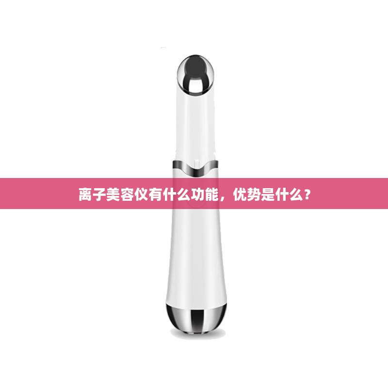 离子美容仪有什么功能，优势是什么？