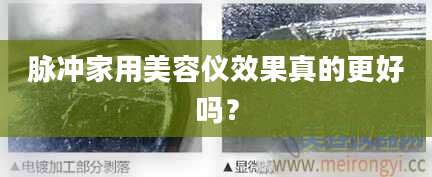 脉冲家用美容仪效果真的更好吗？