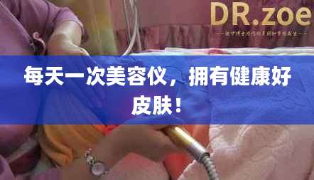 每天一次美容仪，拥有健康好皮肤！
