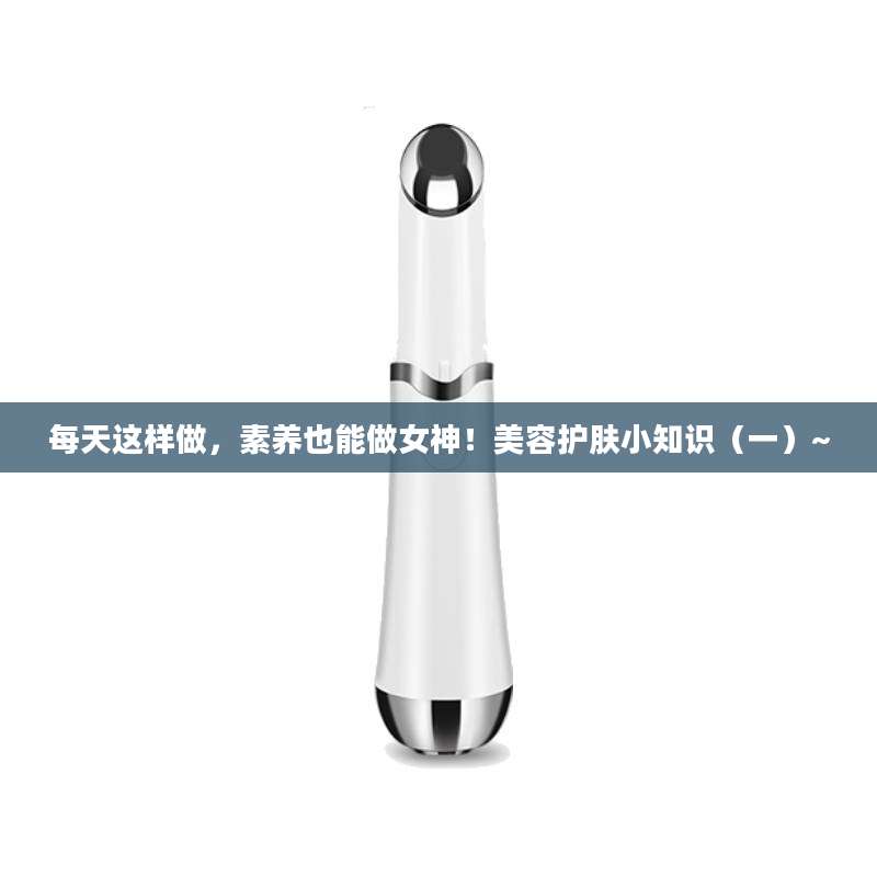 每天这样做，素养也能做女神！美容护肤小知识（一）~