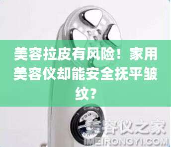 美容拉皮有风险！家用美容仪却能安全抚平皱纹？