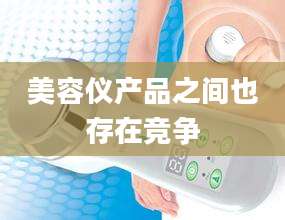美容仪产品之间也存在竞争