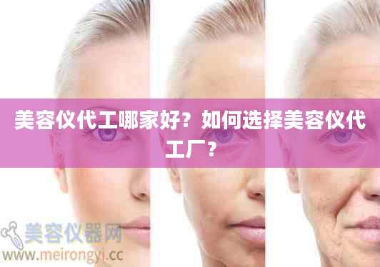 美容仪代工哪家好？如何选择美容仪代工厂？